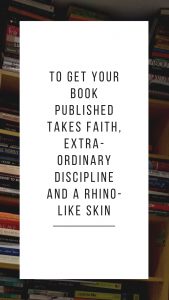 To get your book published takes faith determination and a rhino-like skin